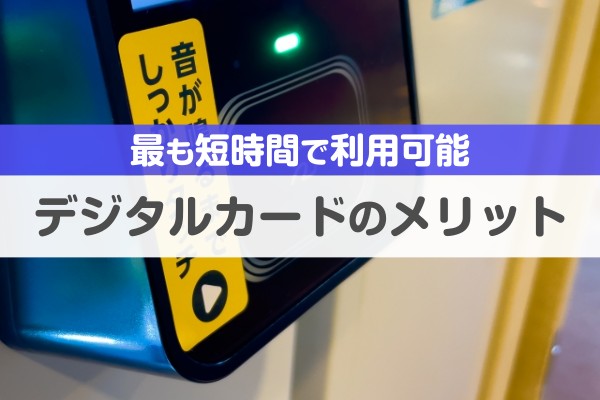 最も短時間で利用可能、デジタルカードのメリット