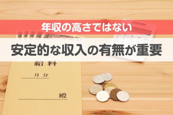 年収の高さではない、安定的な収入の有無が重要